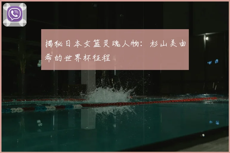 揭秘日本女篮灵魂人物:杉山美由希的世界杯征程