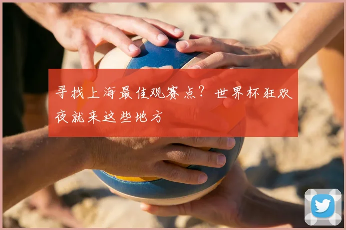 寻找上海最佳观赛点?世界杯狂欢夜就来这些地方