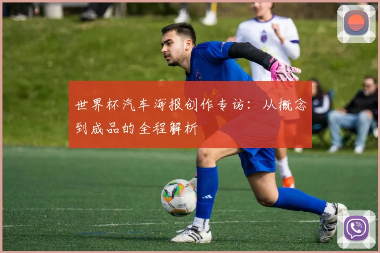 世界杯汽车海报创作专访：从概念到成品的全程解析