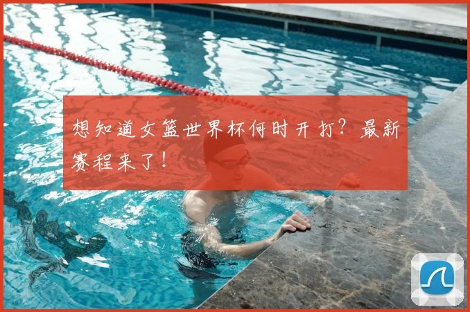 想知道女篮世界杯何时开打？最新赛程来了！
