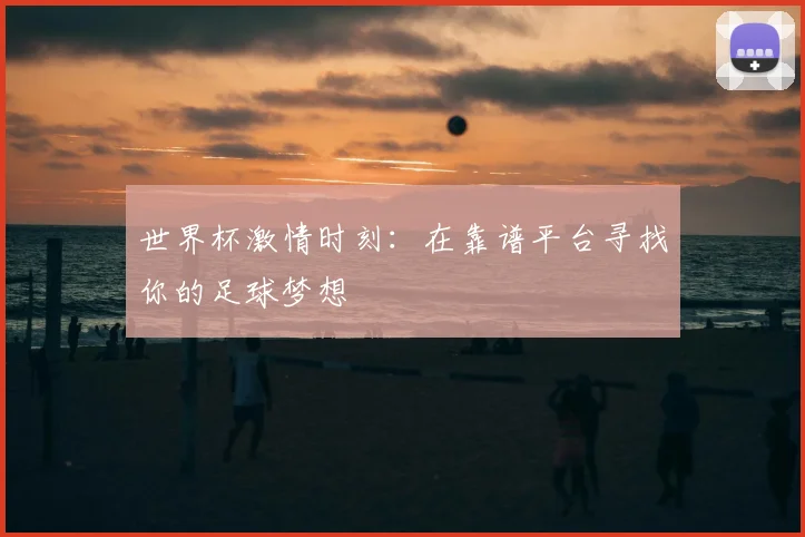 世界杯激情时刻：在靠谱平台寻找你的足球梦想