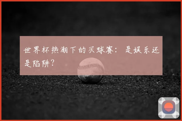 世界杯热潮下的买球赛：是娱乐还是陷阱？