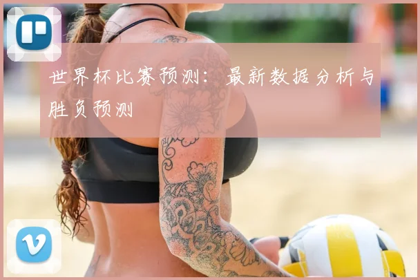 世界杯比赛预测：最新数据分析与胜负预测