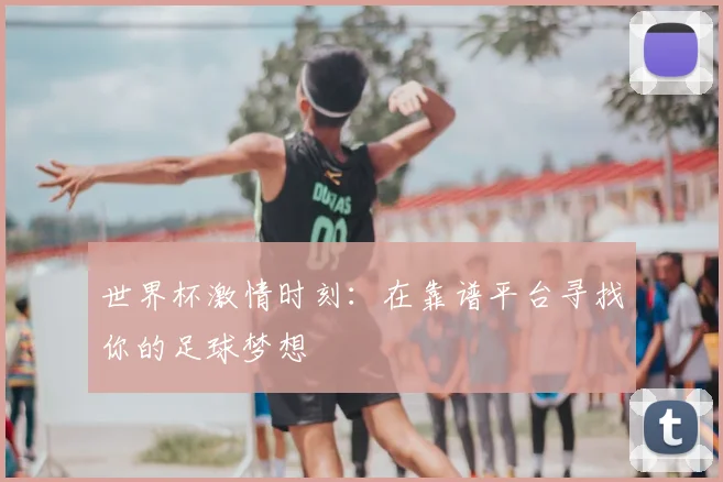 世界杯激情时刻：在靠谱平台寻找你的足球梦想