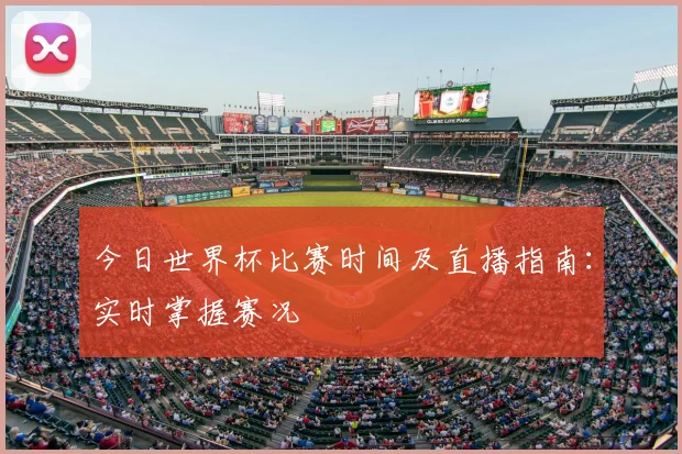 今日世界杯比赛时间及直播指南:实时掌握赛况