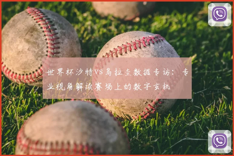 世界杯沙特vs乌拉圭数据专访：专业视角解读赛场上的数字玄机