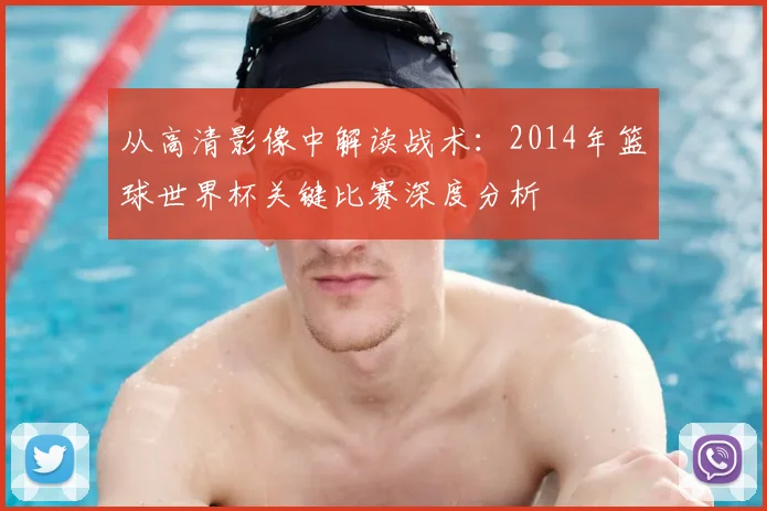 从高清影像中解读战术：2014年篮球世界杯关键比赛深度分析