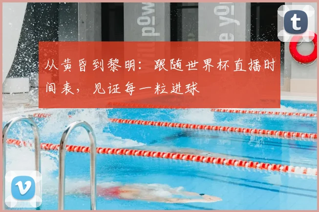 从黄昏到黎明：跟随世界杯直播时间表，见证每一粒进球