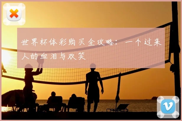 世界杯体彩购买全攻略:一个过来人的血泪与欢笑